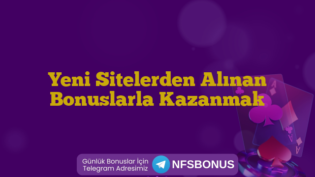 Yeni Sitelerden Alınan Bonuslarla Kazanmak
